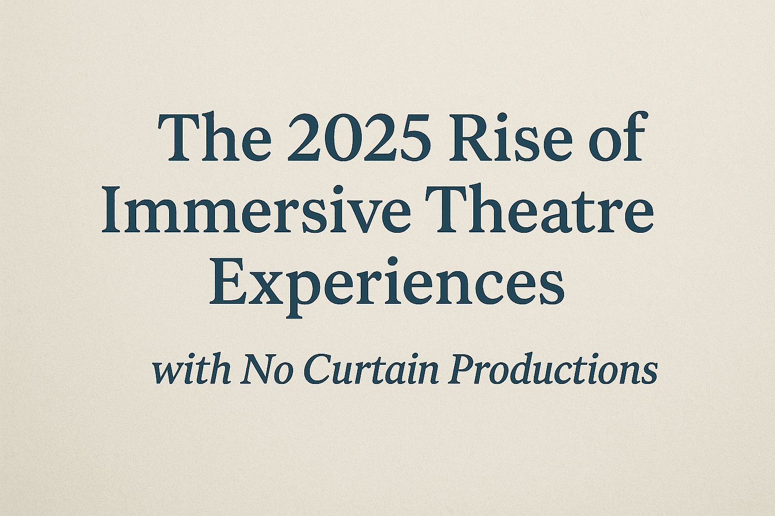 The 2025 Rise of Immersive Theatre Experiences with No Curtain Productions