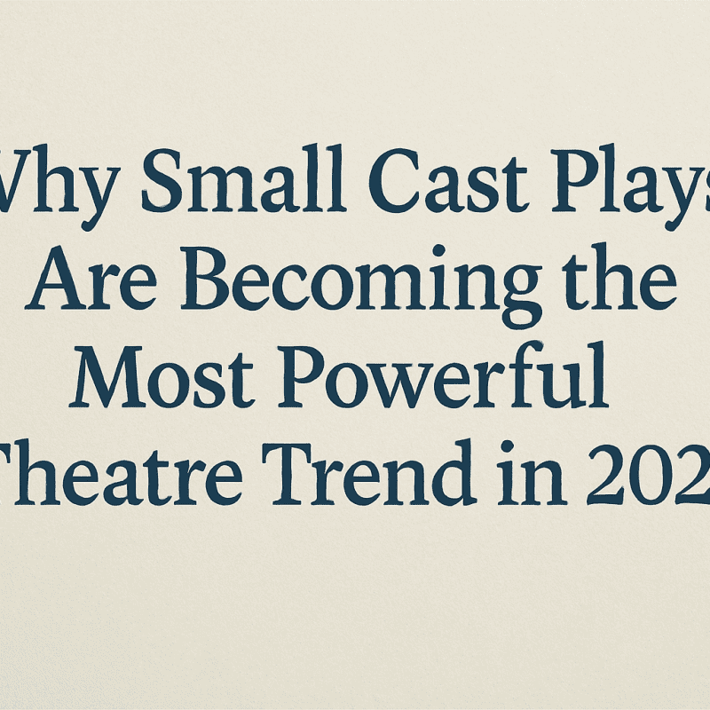 Why Small Cast Plays Are Becoming the Most Powerful Theatre Trend in 2025