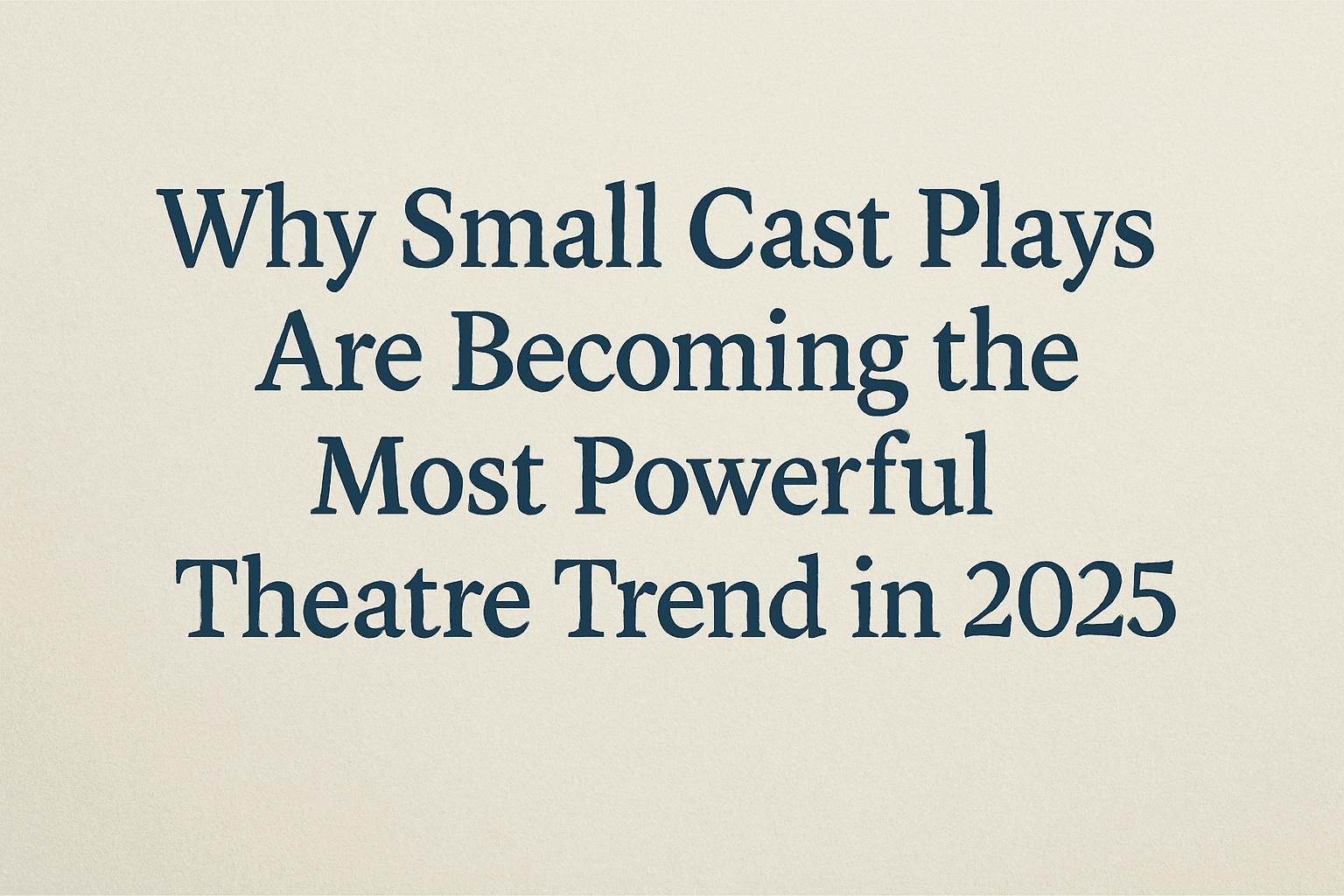 Why Small Cast Plays Are Becoming the Most Powerful Theatre Trend in 2025