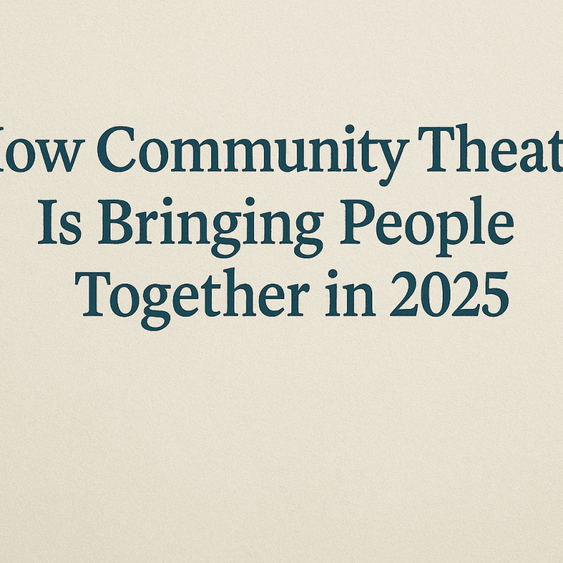 How Community Theatre Is Bringing People Together in 2025